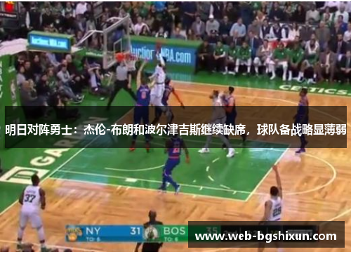 明日对阵勇士：杰伦-布朗和波尔津吉斯继续缺席，球队备战略显薄弱