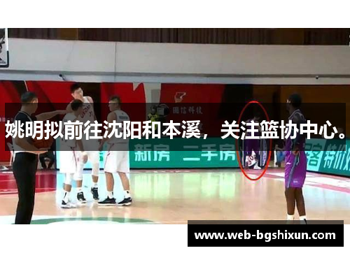 姚明拟前往沈阳和本溪，关注篮协中心。