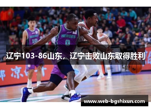 辽宁103-86山东，辽宁击败山东取得胜利