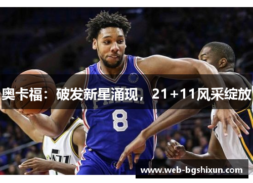 奥卡福：破发新星涌现，21+11风采绽放
